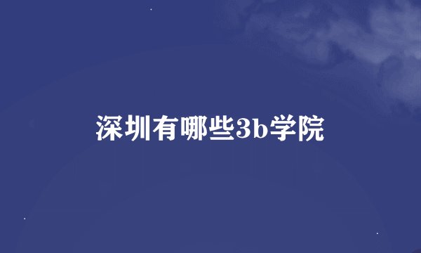 深圳有哪些3b学院