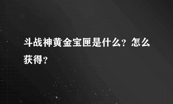 斗战神黄金宝匣是什么？怎么获得？