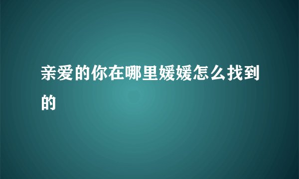 亲爱的你在哪里媛媛怎么找到的