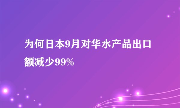 为何日本9月对华水产品出口额减少99%