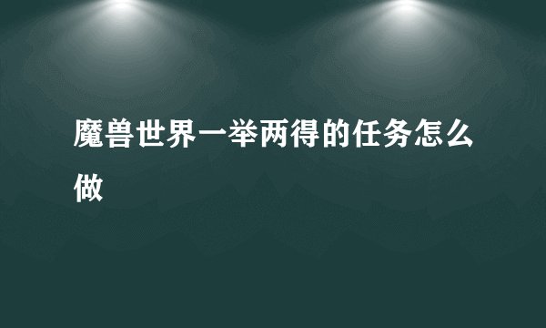 魔兽世界一举两得的任务怎么做