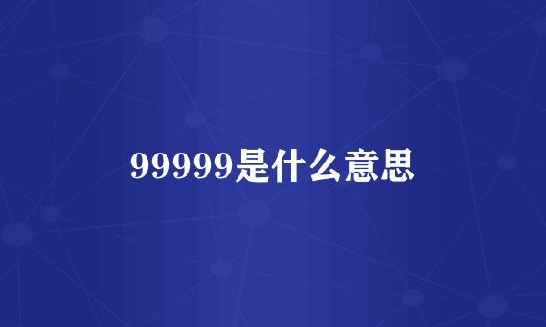 99999是什么意思