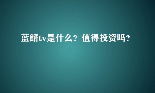 蓝鳍tv是什么？值得投资吗？
