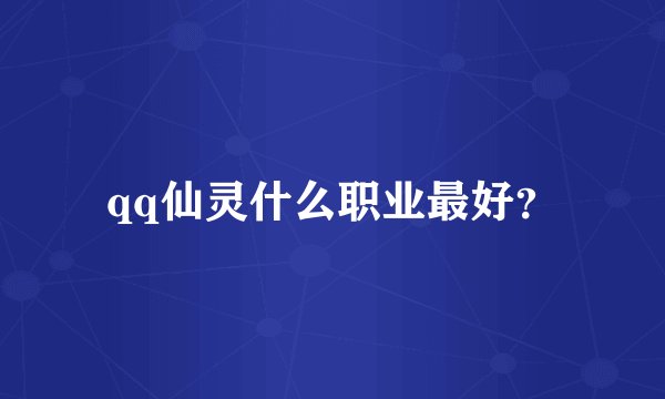 qq仙灵什么职业最好？