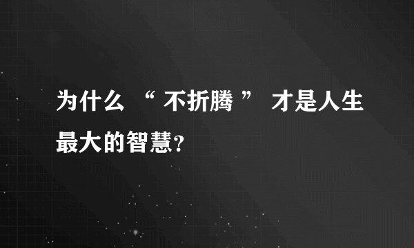为什么 “ 不折腾 ” 才是人生最大的智慧？