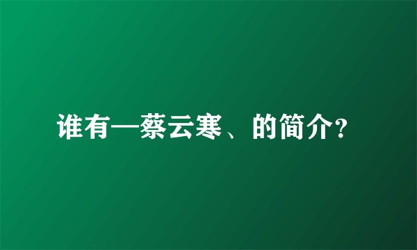 谁有—蔡云寒、的简介？