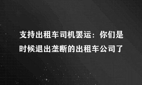 支持出租车司机罢运：你们是时候退出垄断的出租车公司了
