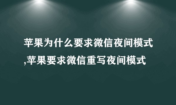 苹果为什么要求微信夜间模式,苹果要求微信重写夜间模式