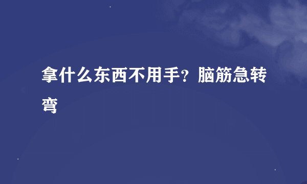 拿什么东西不用手？脑筋急转弯
