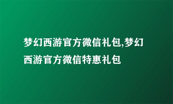 梦幻西游官方微信礼包,梦幻西游官方微信特惠礼包