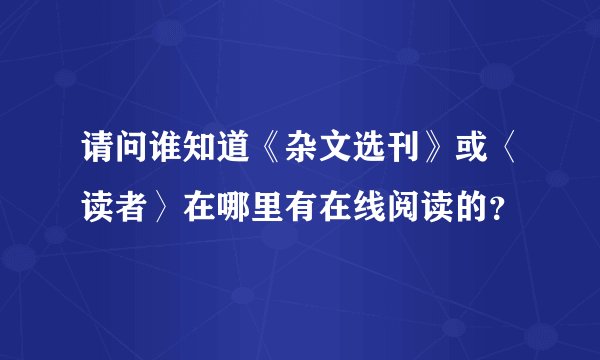 请问谁知道《杂文选刊》或〈读者〉在哪里有在线阅读的？