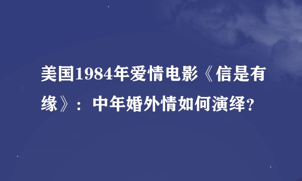 美国1984年爱情电影《信是有缘》：中年婚外情如何演绎？