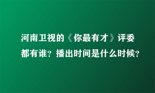 河南卫视的《你最有才》评委都有谁？播出时间是什么时候？