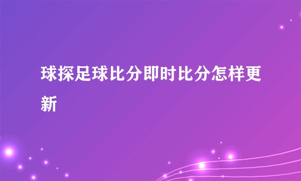 球探足球比分即时比分怎样更新