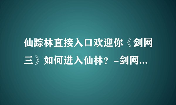 仙踪林直接入口欢迎你《剑网三》如何进入仙林？-剑网三游戏问答推荐