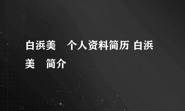 白浜美穂个人资料简历 白浜美穂简介