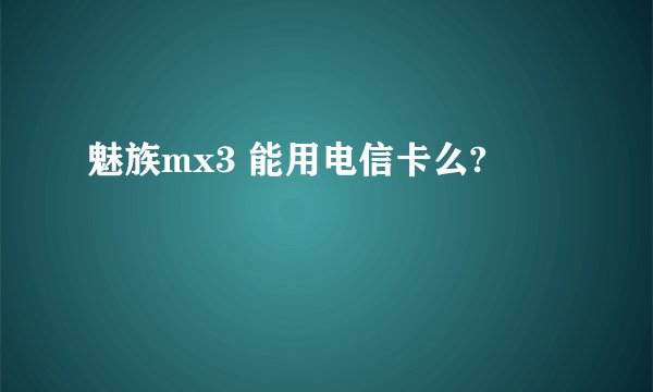 魅族mx3 能用电信卡么?