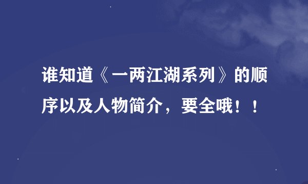 谁知道《一两江湖系列》的顺序以及人物简介，要全哦！！
