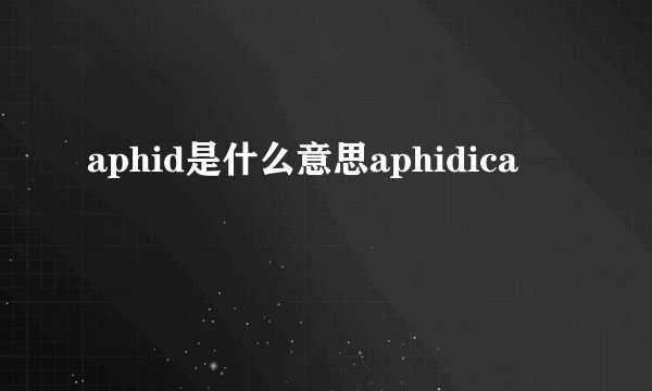 aphid是什么意思aphidica