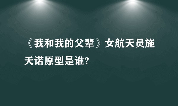 《我和我的父辈》女航天员施天诺原型是谁?