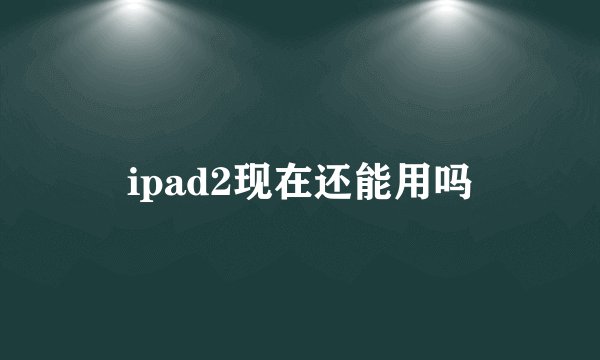 ipad2现在还能用吗