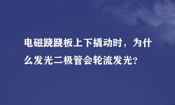 电磁跷跷板上下撬动时，为什么发光二极管会轮流发光？