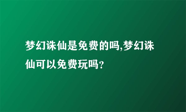梦幻诛仙是免费的吗,梦幻诛仙可以免费玩吗？