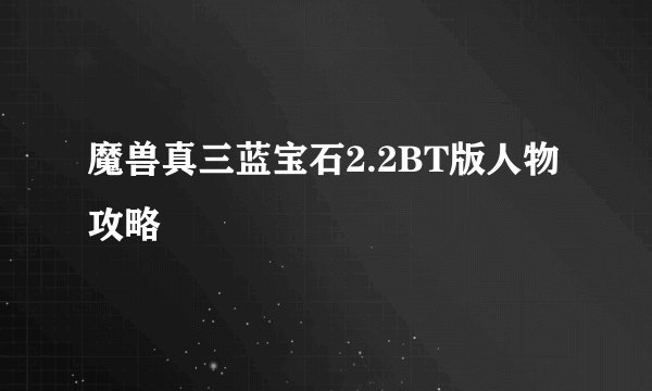 魔兽真三蓝宝石2.2BT版人物攻略