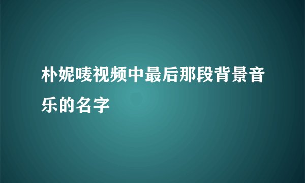 朴妮唛视频中最后那段背景音乐的名字