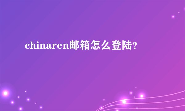 chinaren邮箱怎么登陆？