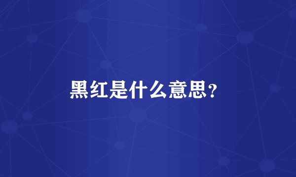 黑红是什么意思？