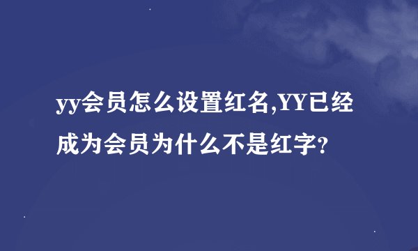 yy会员怎么设置红名,YY已经成为会员为什么不是红字？