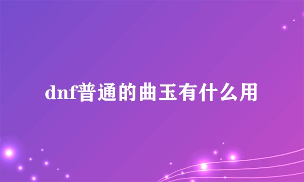 dnf普通的曲玉有什么用