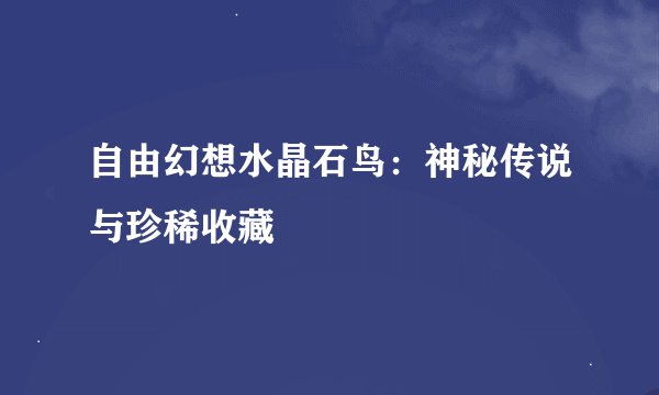 自由幻想水晶石鸟：神秘传说与珍稀收藏
