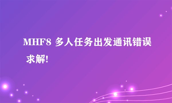 MHF8 多人任务出发通讯错误 求解!