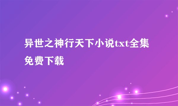 异世之神行天下小说txt全集免费下载