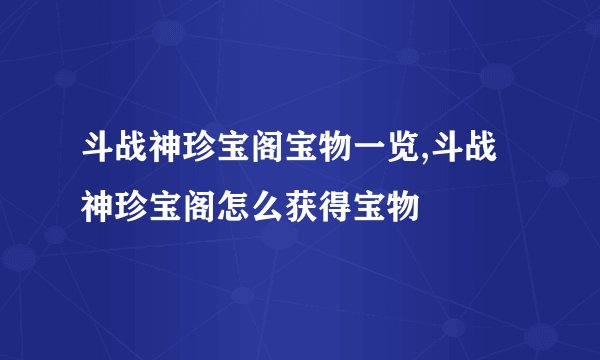 斗战神珍宝阁宝物一览,斗战神珍宝阁怎么获得宝物