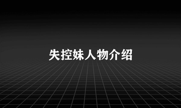 失控妹人物介绍