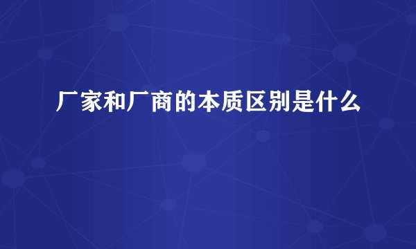 厂家和厂商的本质区别是什么