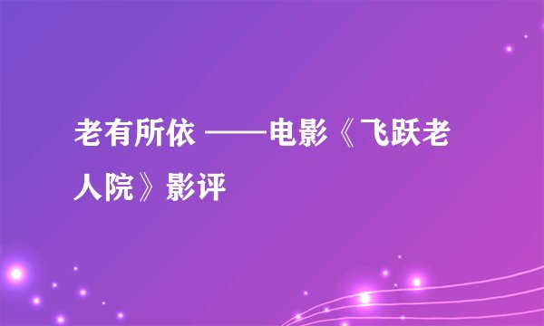 老有所依 ——电影《飞跃老人院》影评
