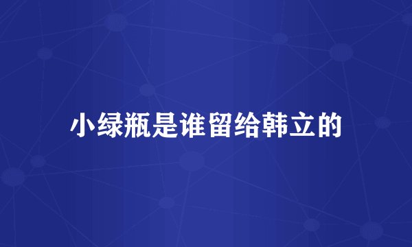 小绿瓶是谁留给韩立的