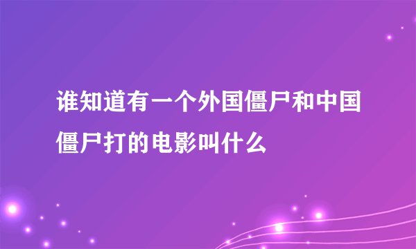 谁知道有一个外国僵尸和中国僵尸打的电影叫什么