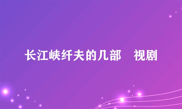 长江峡纤夫的几部🐬视剧