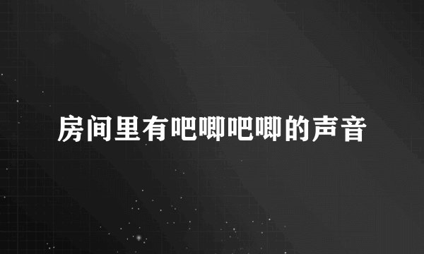 房间里有吧唧吧唧的声音
