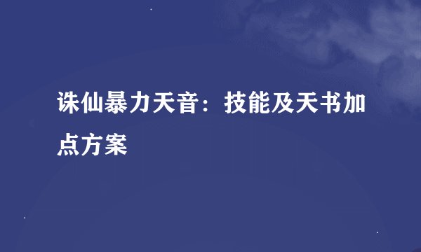 诛仙暴力天音：技能及天书加点方案