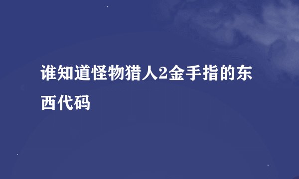 谁知道怪物猎人2金手指的东西代码