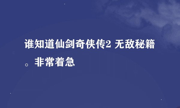 谁知道仙剑奇侠传2 无敌秘籍。非常着急