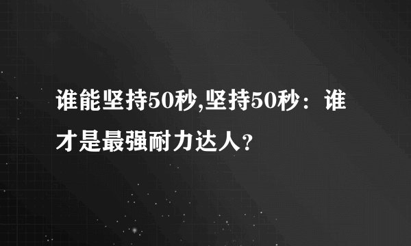 谁能坚持50秒,坚持50秒：谁才是最强耐力达人？