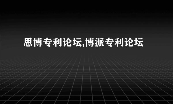 思博专利论坛,博派专利论坛