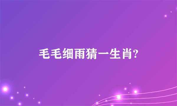 毛毛细雨猜一生肖?